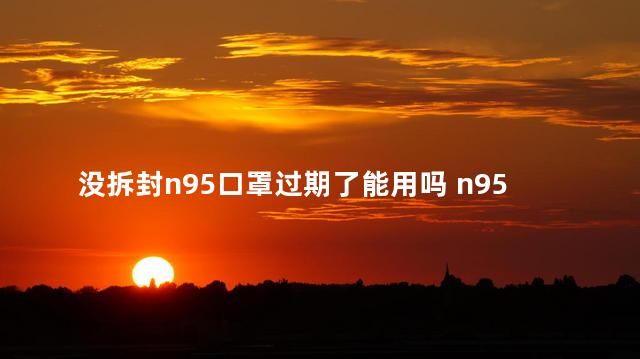 没拆封n95口罩过期了能用吗 n95口罩多久换一次